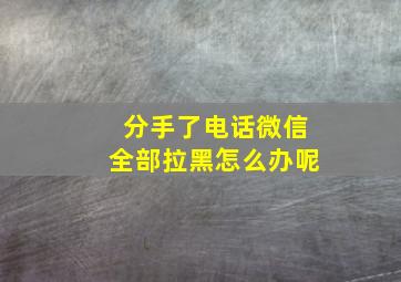 分手了电话微信全部拉黑怎么办呢