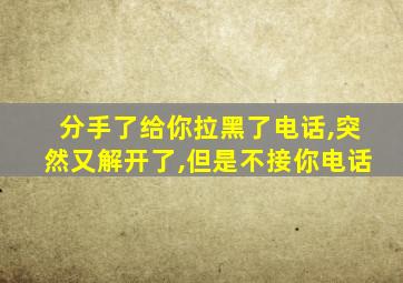 分手了给你拉黑了电话,突然又解开了,但是不接你电话