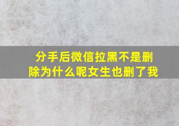 分手后微信拉黑不是删除为什么呢女生也删了我