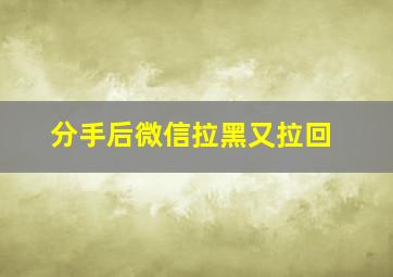 分手后微信拉黑又拉回