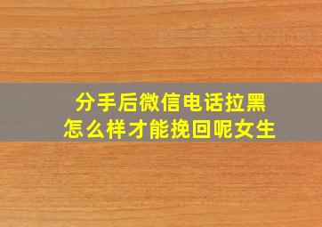 分手后微信电话拉黑怎么样才能挽回呢女生