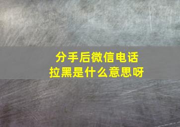 分手后微信电话拉黑是什么意思呀