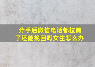 分手后微信电话都拉黑了还能挽回吗女生怎么办