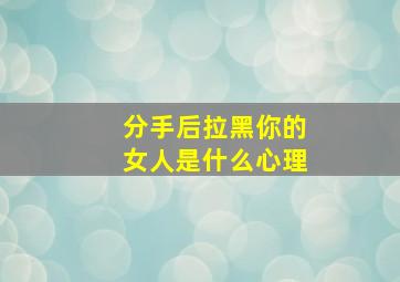 分手后拉黑你的女人是什么心理