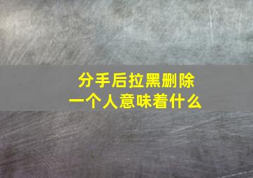 分手后拉黑删除一个人意味着什么