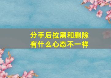 分手后拉黑和删除有什么心态不一样