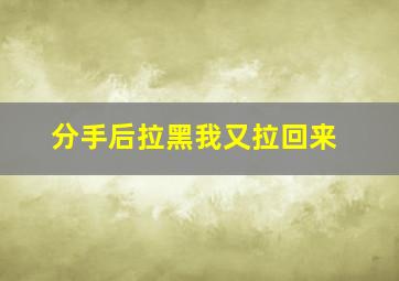 分手后拉黑我又拉回来