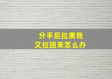 分手后拉黑我又拉回来怎么办