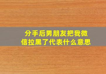 分手后男朋友把我微信拉黑了代表什么意思