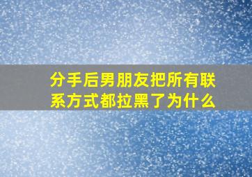 分手后男朋友把所有联系方式都拉黑了为什么