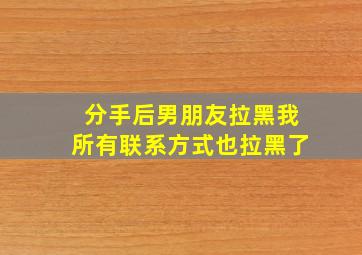 分手后男朋友拉黑我所有联系方式也拉黑了