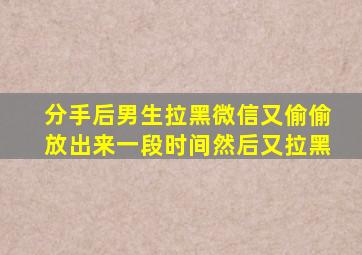 分手后男生拉黑微信又偷偷放出来一段时间然后又拉黑