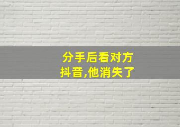 分手后看对方抖音,他消失了