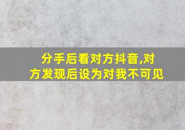 分手后看对方抖音,对方发现后设为对我不可见