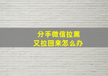 分手微信拉黑又拉回来怎么办