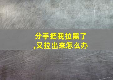 分手把我拉黑了,又拉出来怎么办