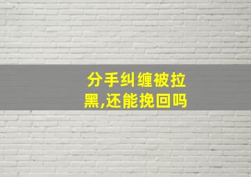 分手纠缠被拉黑,还能挽回吗