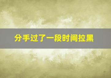 分手过了一段时间拉黑