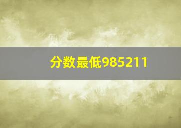 分数最低985211