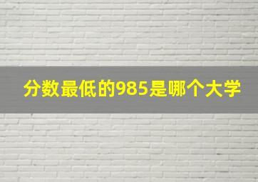 分数最低的985是哪个大学