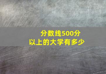 分数线500分以上的大学有多少