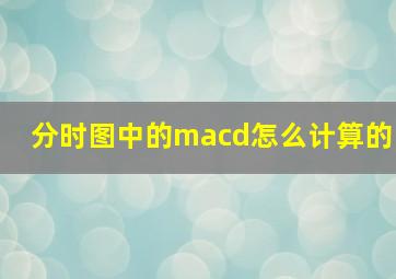 分时图中的macd怎么计算的