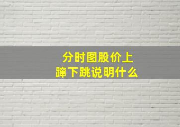 分时图股价上蹿下跳说明什么