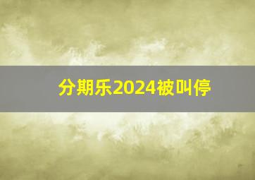 分期乐2024被叫停