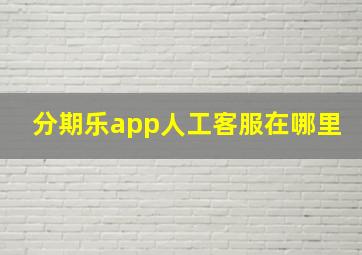 分期乐app人工客服在哪里