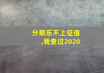 分期乐不上征信,我查过2020