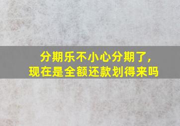 分期乐不小心分期了,现在是全额还款划得来吗