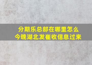 分期乐总部在哪里怎么今晚湖北发崔收信息过来