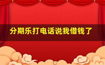 分期乐打电话说我借钱了