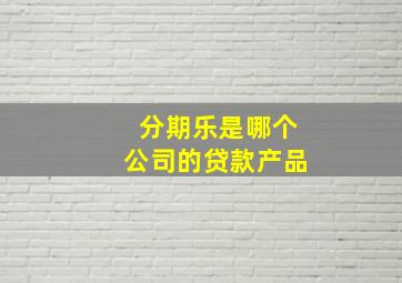 分期乐是哪个公司的贷款产品