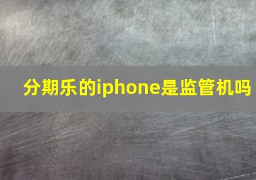 分期乐的iphone是监管机吗