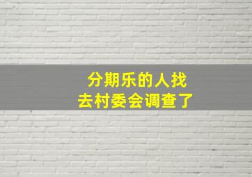 分期乐的人找去村委会调查了