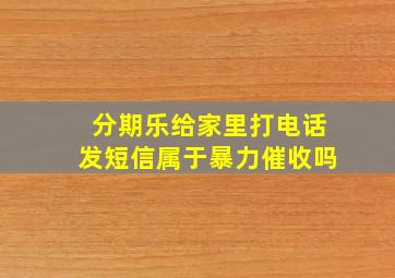 分期乐给家里打电话发短信属于暴力催收吗