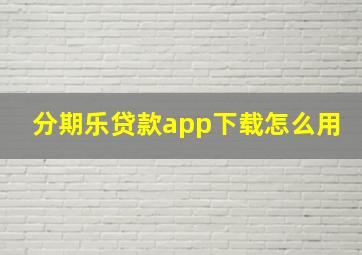 分期乐贷款app下载怎么用