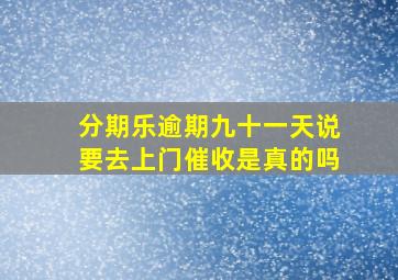 分期乐逾期九十一天说要去上门催收是真的吗