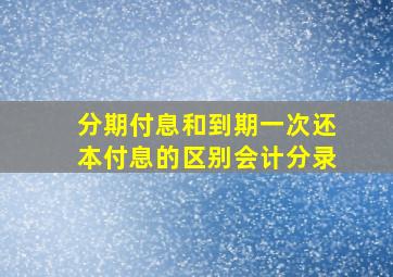 分期付息和到期一次还本付息的区别会计分录