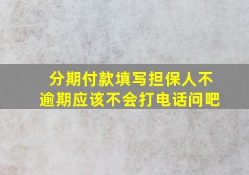 分期付款填写担保人不逾期应该不会打电话问吧