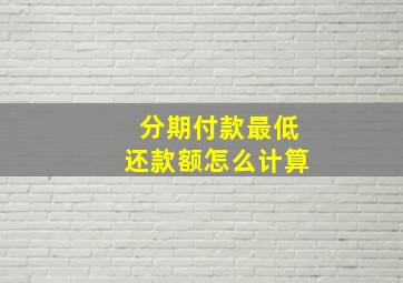 分期付款最低还款额怎么计算