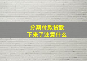 分期付款贷款下来了注意什么