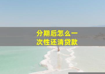 分期后怎么一次性还清贷款