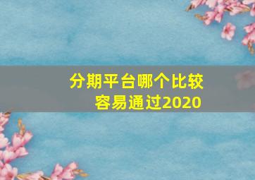 分期平台哪个比较容易通过2020