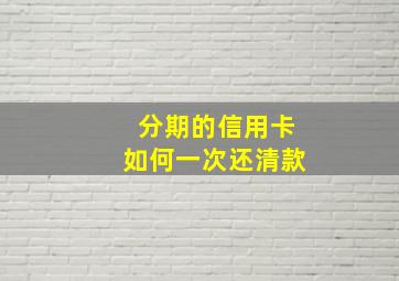 分期的信用卡如何一次还清款