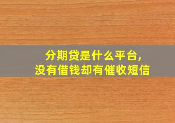 分期贷是什么平台,没有借钱却有催收短信