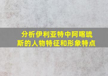 分析伊利亚特中阿喀琉斯的人物特征和形象特点