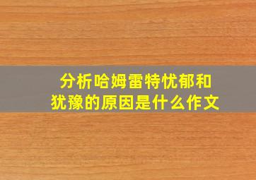 分析哈姆雷特忧郁和犹豫的原因是什么作文