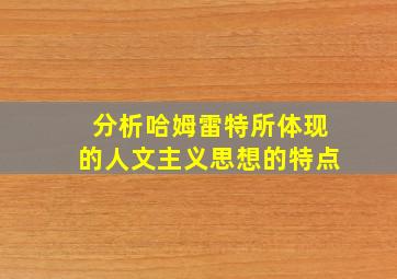 分析哈姆雷特所体现的人文主义思想的特点